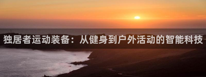 南宫大舞台官方正版app集团E.ON:独居者运动装备:从健身